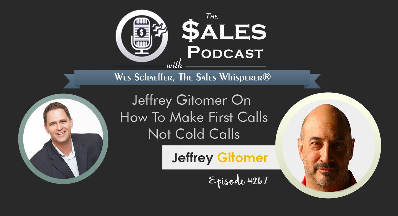 Jeffrey Gitomer On How To Make First Calls Not Cold Calls on The Sales Podcast with Wes Schaeffer, The Sales Whisperer®.